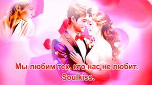 Мы любим тех, кто нас не любит. Soulkiss.