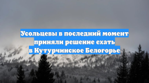 Усольцевы в последний момент приняли решение ехать в Кутурчинское Белогорье