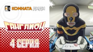 Ганглион / Ganglion - 4 серия [КОМНАТА ДИДИ]