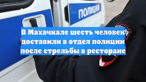 В Махачкале шесть человек доставили в отдел полиции после стрельбы в ресторане