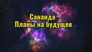 Сананда. Планы на будущее 05.10.2025г (157 Послание)