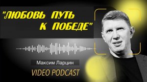 Любовь путь к победе - Максим Ларцин 1.11.25 подкаст