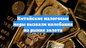 Китайские налоговые меры вызвали колебания на рынке золота