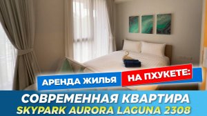 Современная квартира в элитной Лагуне | Skypark aurora laguna 2308 |Аренда квартиры на  Пхукете