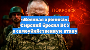 «Военная хроника»: Сырский бросил ВСУ в самоубийственную атаку