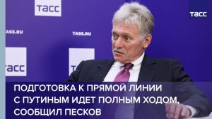 Подготовка к прямой линии с Путиным идет полным ходом, сообщил Песков