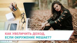 Как увеличить доход, если окружение постоянно мешает?