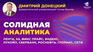 ЛЕНТА, X5, ФИКС ПРАЙС, ЯНДЕКС, ЛУКОЙЛ, СБЕРБАНК, РОСНЕФТЬ, ГЛОРАКС, СЕТИ. СОЛИДНАЯ АНАЛИТИКА #124