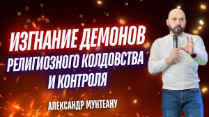 ИЗГНАНИЕ ДЕМОНОВ РЕЛИГИОЗНОГО КОЛДОВСТВА И КОНТРОЛЯ | Молитва | Пастор Александр Мунтеану