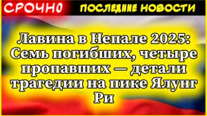 Лавина в Непале 2025: Семь погибших, четыре пропавших — детали трагедии на пике Ялунг Ри