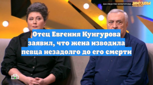 Отец Евгения Кунгурова заявил, что жена изводила певца незадолго до его смерти