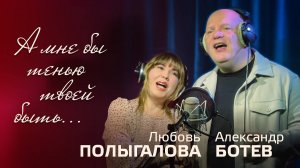 А МНЕ БЫ ТЕНЬЮ ТВОЕЙ БЫТЬ...- Александр Ботев и Любовь Полыгалова.