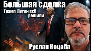 Большая сделка: Трамп, Путин всё решили. Руслан Коцаба