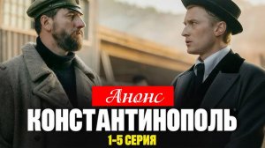 Константинополь 1,2,3,4,5 серия Анонс (Сериал 2025 НТВ)