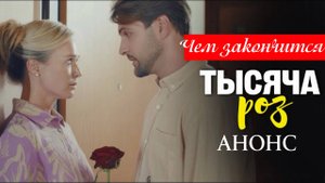Тысяча роз 1 2 3 4 серия (анонс 2025) - Чем закончится
