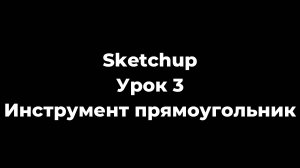 Sketchup Урок 3 Инструмент "прямоугольник"