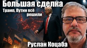 Большая сделка: Трамп, Путин всё решили. Руслан Коцаба
