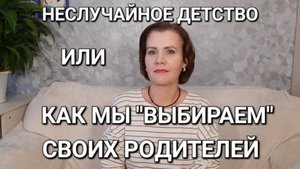 Неслучайное детство или как мы «выбираем» своих родителей