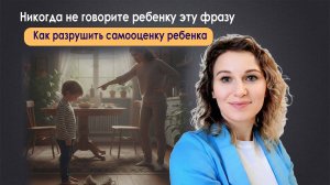 Никогда не говорите ребенку эту фразу. Как разрушить самооценку ребенка