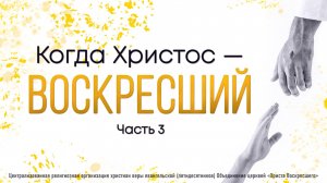 Когда Христос – Воскресший | Часть 3
