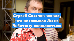 Сергей Соседов заявил, что не называл Люсю Чеботину «пошлостью»