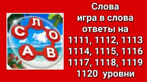 Игра Слова ответы на 1111, 1112, 1113, 1114, 1115, 1116, 1117, 1118, 1119, 1120 уровни