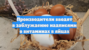 Производители вводят в заблуждение надписями о витаминах в яйцах