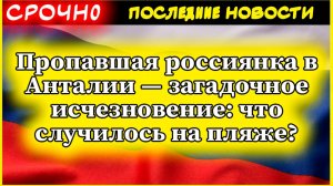 Пропавшая россиянка в Анталии — загадочное исчезновение: что случилось на пляже?