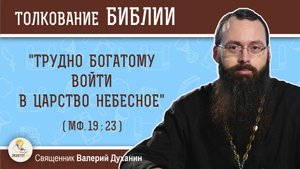 "Трудно богатому войти в Царство Небесное" (Мф. 19:23). Священник Валерий Духанин