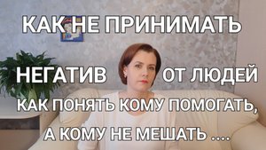 Как не принимать негатив от людей. Как понять кому помогать, а кому не мешать