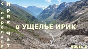 с Перевала Ирик Чат в Ущелье Ирик (часть 2)