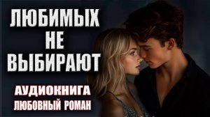 Любимых не выбирают Аудиокнига Любовный роман
