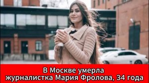 В возрасте 34 лет ушла из жизни журналистка Мария Фролова