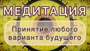 Принятие любого варианта будущего. Трансформационная МЕДИТАЦИЯ. Высокие вибрации.