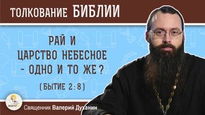 Рай и Царство Небесное - одно и то же ? (Бытие 2:8). Священник Валерий Духанин