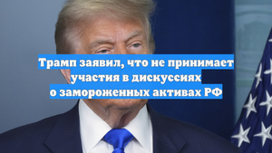 Трамп заявил, что не принимает участия в дискуссиях о замороженных активах РФ