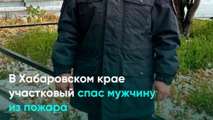 В Хабаровском крае участковый спас мужчину из пожара