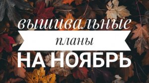 Планы на НОЯБРЬ | Выбираю долгострой | Вышивка крестом