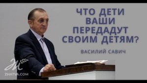 Что дети ваши передадут своим детям? - Василий Савич. Христианские проповеди