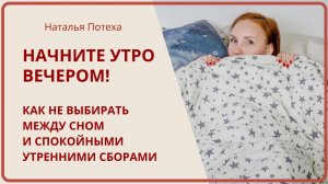 НАЧНИТЕ УТРО ВЕЧЕРОМ! Как не выбирать между сном и спокойными утренними сборами / Наталья Потеха