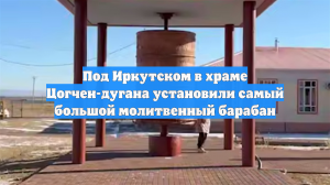 Под Иркутском в храме Цогчен-дугана установили самый большой молитвенный барабан