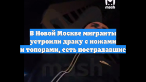 В Новой Москве мигранты устроили драку с ножами и топорами, есть пострадавшие