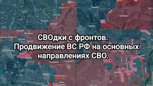 СВОдки с фронтов. Продвижение ВС РФ на основных направлениях СВО.