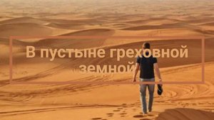 В пустыне греховной земной