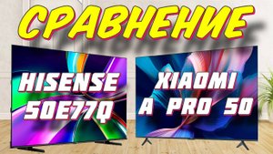Xiaomi TV A Pro 50 и Hisense 50E77Q СРАВНЕНИЕ
