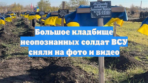 Большое кладбище неопознанных солдат ВСУ сняли на фото и видео