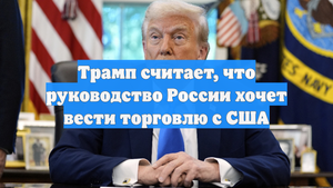 Трамп считает, что руководство России хочет вести торговлю с США