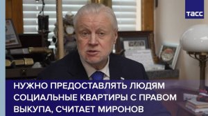Нужно предоставлять людям социальные квартиры с правом выкупа, считает Миронов