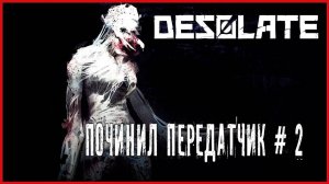 Desolate ПОЧИНИЛ ПЕРЕДАТЧИК # 2