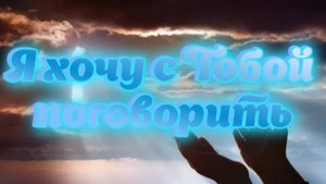 Я хочу с Тобой поговорить
